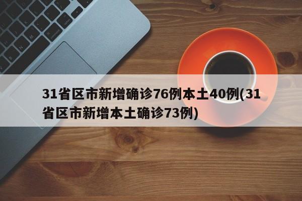 31省区市新增确诊76例本土40例(31省区市新增本土确诊73例)