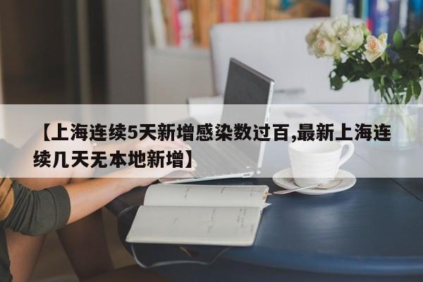 【上海连续5天新增感染数过百,最新上海连续几天无本地新增】