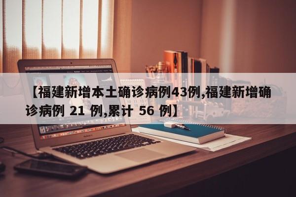 【福建新增本土确诊病例43例,福建新增确诊病例 21 例,累计 56 例】