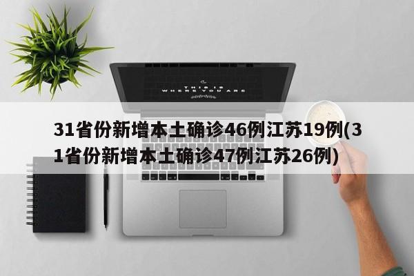 31省份新增本土确诊46例江苏19例(31省份新增本土确诊47例江苏26例)