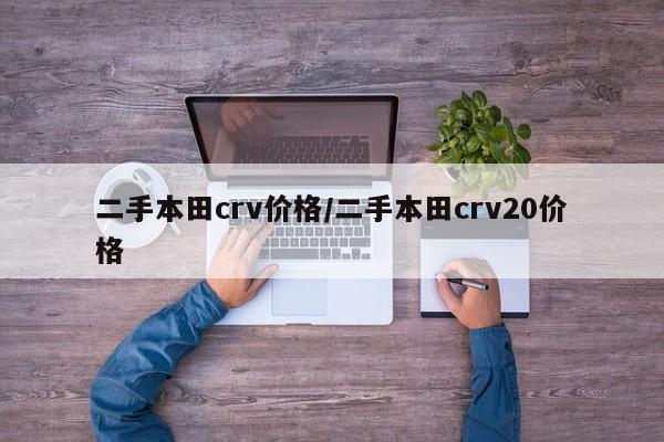二手本田crv价格/二手本田crv20价格