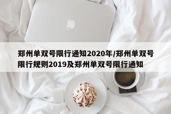 郑州单双号限行通知2020年/郑州单双号限行规则2019及郑州单双号限行通知