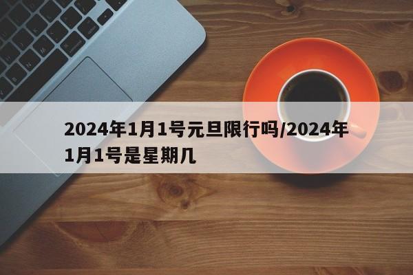 2024年1月1号元旦限行吗/2024年1月1号是星期几