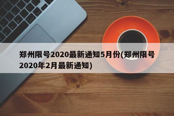 郑州限号2020最新通知5月份(郑州限号2020年2月最新通知)