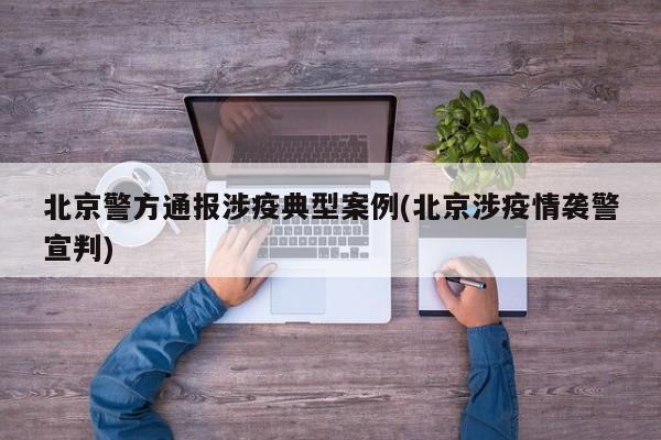 北京警方通报涉疫典型案例(北京涉疫情袭警宣判)