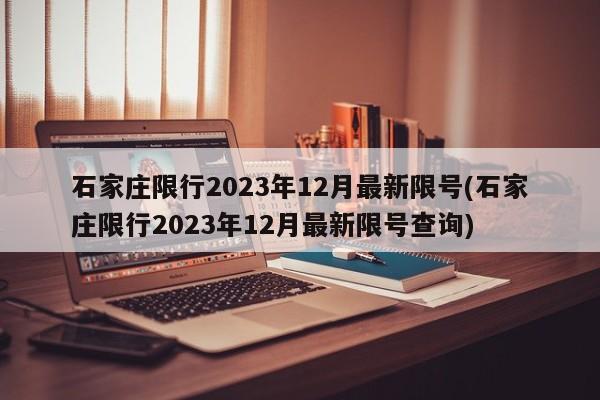 石家庄限行2023年12月最新限号(石家庄限行2023年12月最新限号查询)