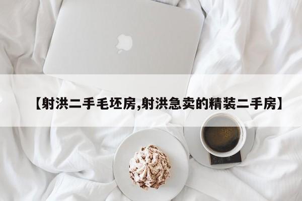 【射洪二手毛坯房,射洪急卖的精装二手房】