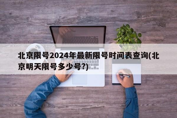 北京限号2024年最新限号时间表查询(北京明天限号多少号?)