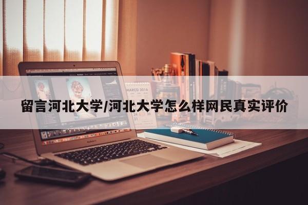 留言河北大学/河北大学怎么样网民真实评价