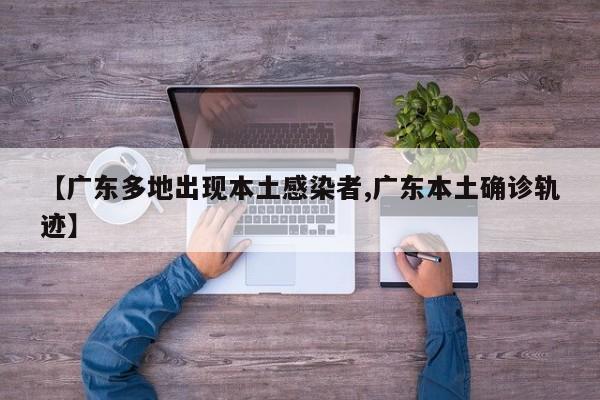 【广东多地出现本土感染者,广东本土确诊轨迹】