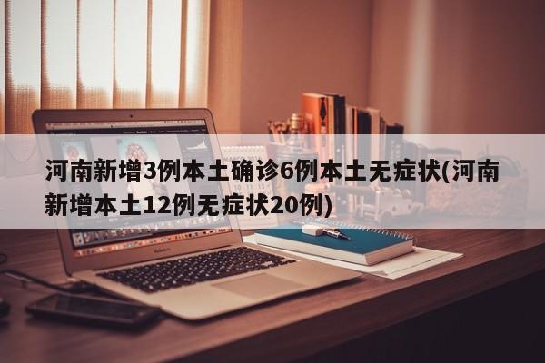 河南新增3例本土确诊6例本土无症状(河南新增本土12例无症状20例)