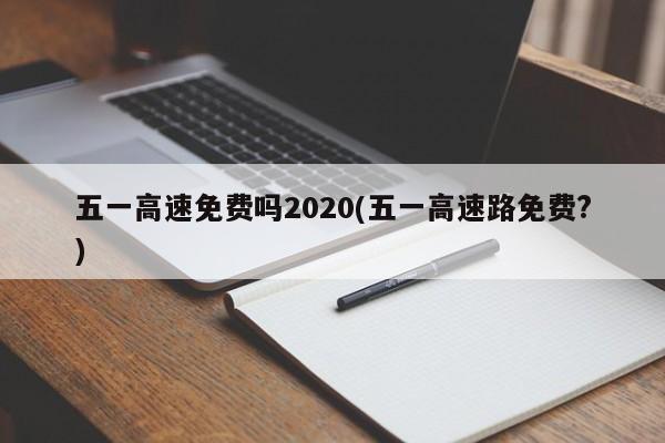 五一高速免费吗2020(五一高速路免费?)