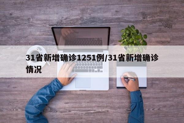 31省新增确诊1251例/31省新增确诊情况