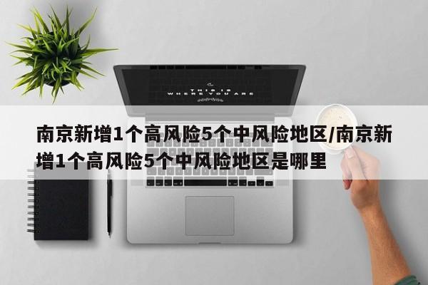 南京新增1个高风险5个中风险地区/南京新增1个高风险5个中风险地区是哪里