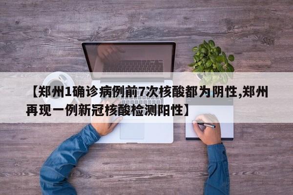 【郑州1确诊病例前7次核酸都为阴性,郑州再现一例新冠核酸检测阳性】