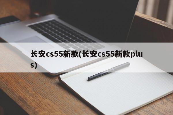 长安cs55新款(长安cs55新款plus)