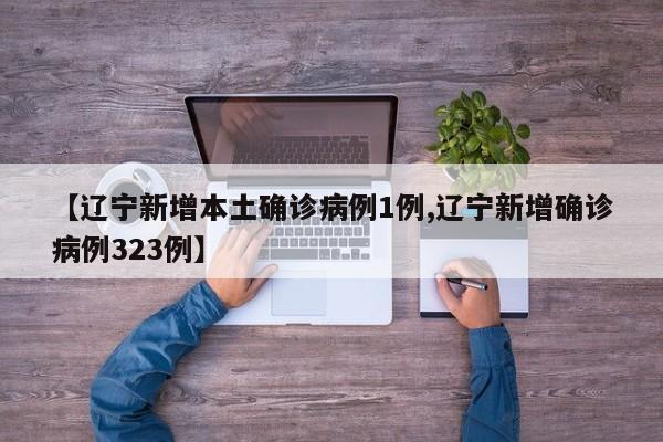 【辽宁新增本土确诊病例1例,辽宁新增确诊病例323例】