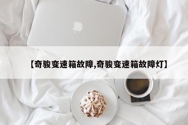 【奇骏变速箱故障,奇骏变速箱故障灯】