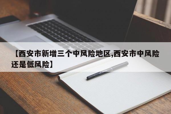 【西安市新增三个中风险地区,西安市中风险还是低风险】