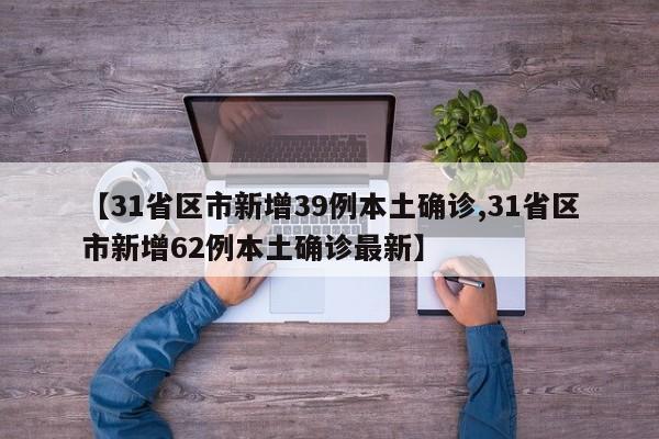 【31省区市新增39例本土确诊,31省区市新增62例本土确诊最新】