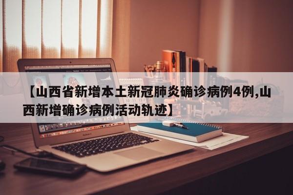 【山西省新增本土新冠肺炎确诊病例4例,山西新增确诊病例活动轨迹】