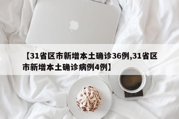 【31省区市新增本土确诊36例,31省区市新增本土确诊病例4例】