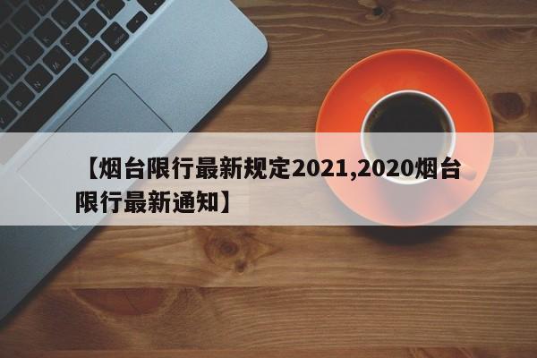 【烟台限行最新规定2021,2020烟台限行最新通知】