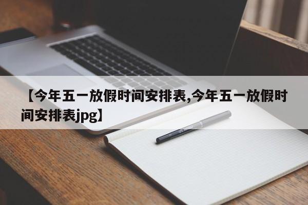 【今年五一放假时间安排表,今年五一放假时间安排表jpg】
