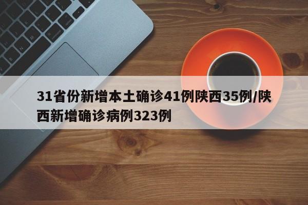 31省份新增本土确诊41例陕西35例/陕西新增确诊病例323例