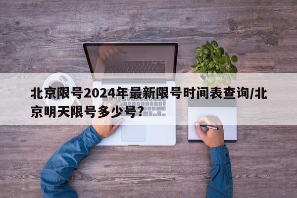 北京限号2024年最新限号时间表查询/北京明天限号多少号?