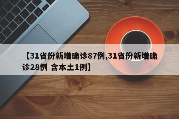 【31省份新增确诊87例,31省份新增确诊28例 含本土1例】