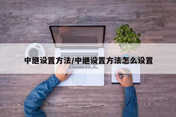 中继设置方法/中继设置方法怎么设置