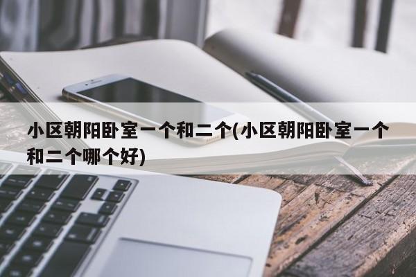 小区朝阳卧室一个和二个(小区朝阳卧室一个和二个哪个好)
