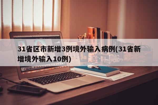 31省区市新增3例境外输入病例(31省新增境外输入10例)