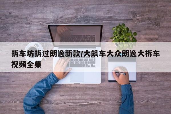 拆车坊拆过朗逸新款/大飙车大众朗逸大拆车视频全集