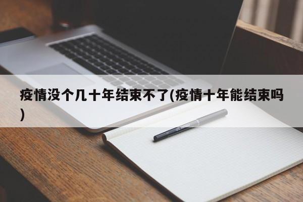 疫情没个几十年结束不了(疫情十年能结束吗)