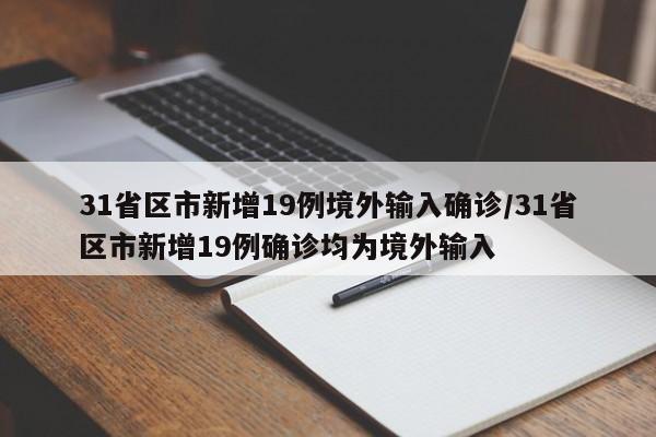 31省区市新增19例境外输入确诊/31省区市新增19例确诊均为境外输入