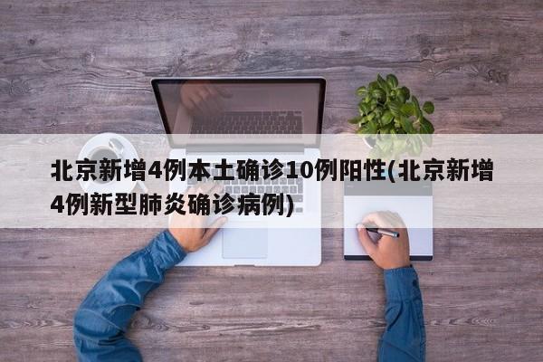 北京新增4例本土确诊10例阳性(北京新增4例新型肺炎确诊病例)