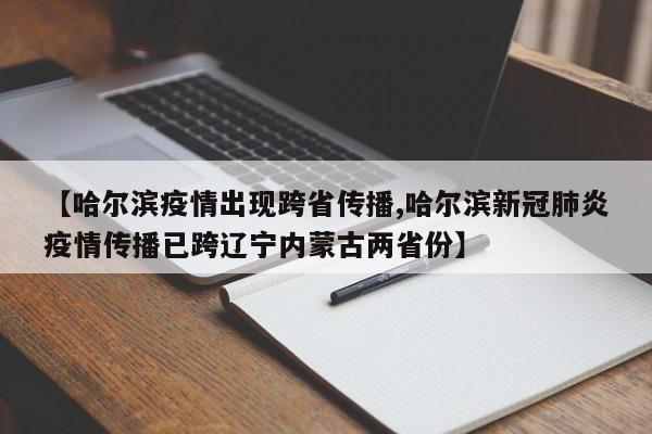 【哈尔滨疫情出现跨省传播,哈尔滨新冠肺炎疫情传播已跨辽宁内蒙古两省份】