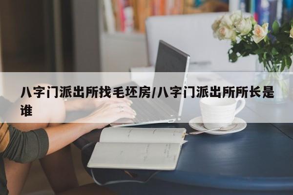 八字门派出所找毛坯房/八字门派出所所长是谁