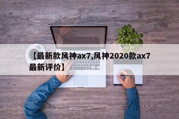 【最新款风神ax7,风神2020款ax7最新评价】