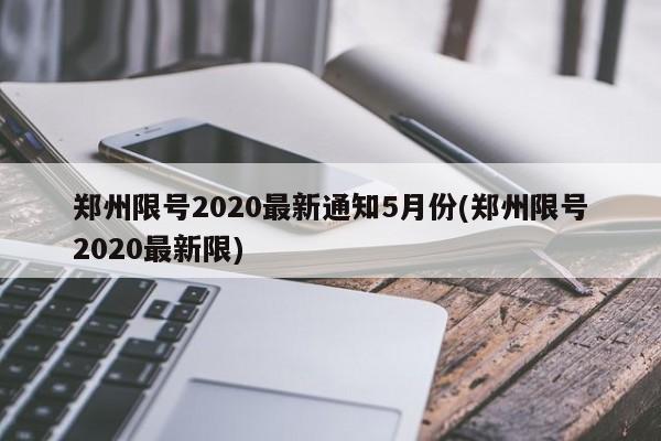 郑州限号2020最新通知5月份(郑州限号2020最新限)