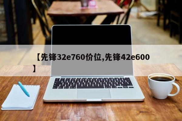 【先锋32e760价位,先锋42e600】