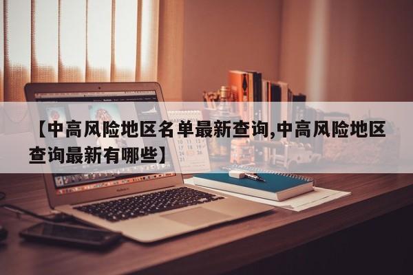 【中高风险地区名单最新查询,中高风险地区查询最新有哪些】