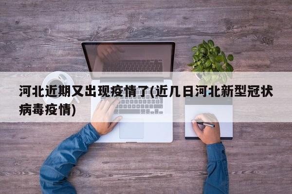 河北近期又出现疫情了(近几日河北新型冠状病毒疫情)