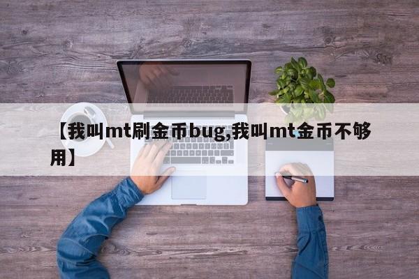 【我叫mt刷金币bug,我叫mt金币不够用】