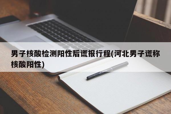 男子核酸检测阳性后谎报行程(河北男子谎称核酸阳性)