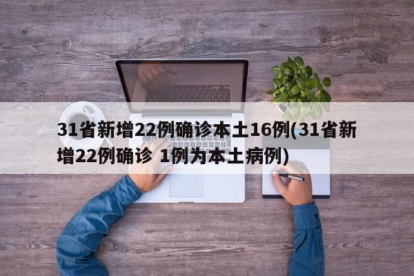 31省新增22例确诊本土16例(31省新增22例确诊 1例为本土病例)
