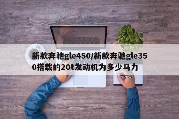 新款奔驰gle450/新款奔驰gle350搭载的20t发动机为多少马力
