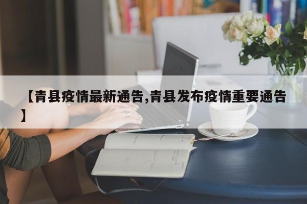 【青县疫情最新通告,青县发布疫情重要通告】
